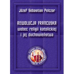 Rewolucja francuska wobec religii katolickiej i jej duchowieństwa - Św. Bp Józef Sebastian Pelczar (twarda)